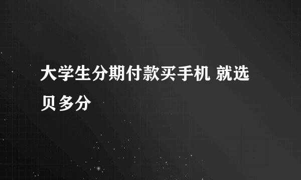 大学生分期付款买手机 就选贝多分