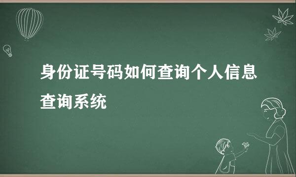身份证号码如何查询个人信息查询系统