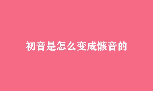 初音是怎么变成骸音的