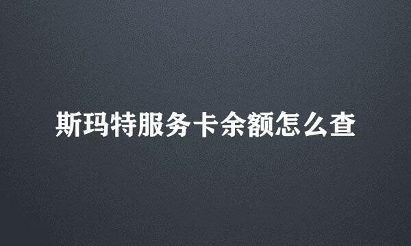 斯玛特服务卡余额怎么查