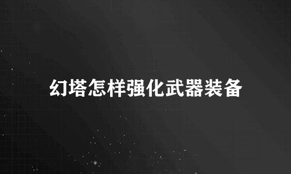 幻塔怎样强化武器装备