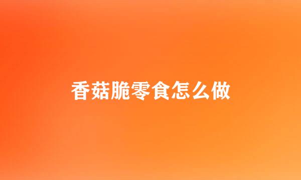 香菇脆零食怎么做