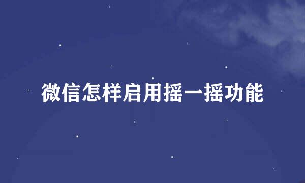 微信怎样启用摇一摇功能