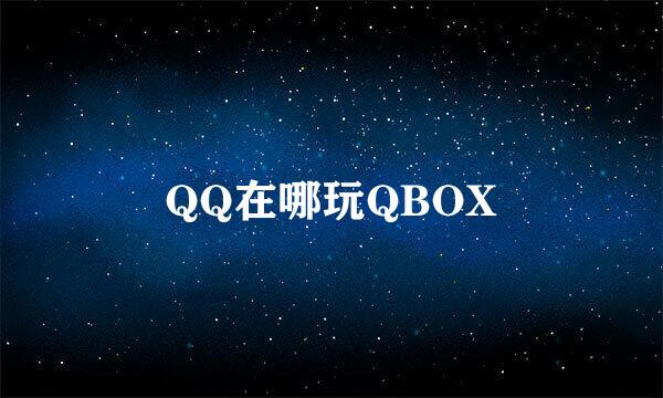 QQ在哪玩QBOX