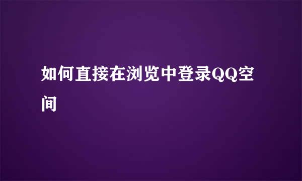 如何直接在浏览中登录QQ空间
