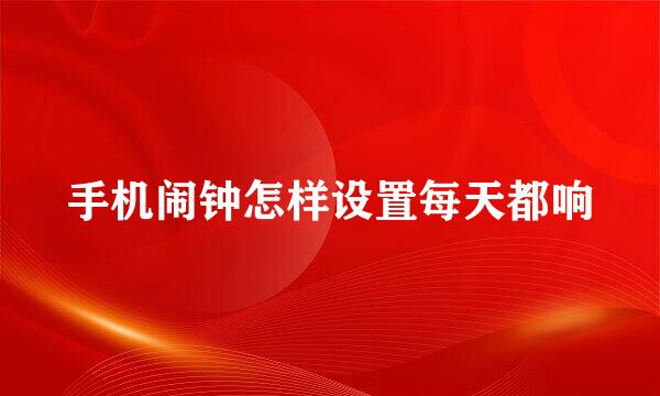 手机闹钟怎样设置每天都响
