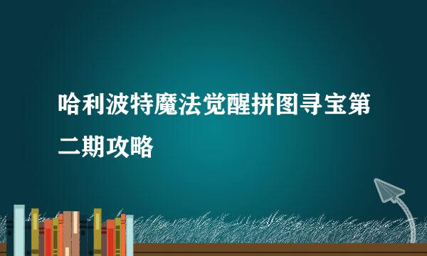 哈利波特魔法觉醒拼图寻宝第二期攻略