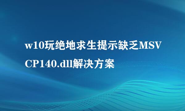 w10玩绝地求生提示缺乏MSVCP140.dll解决方案