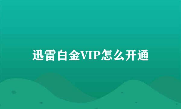 迅雷白金VIP怎么开通
