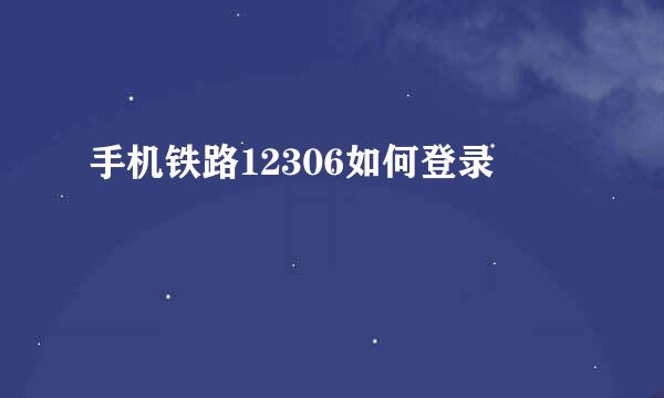 手机铁路12306如何登录