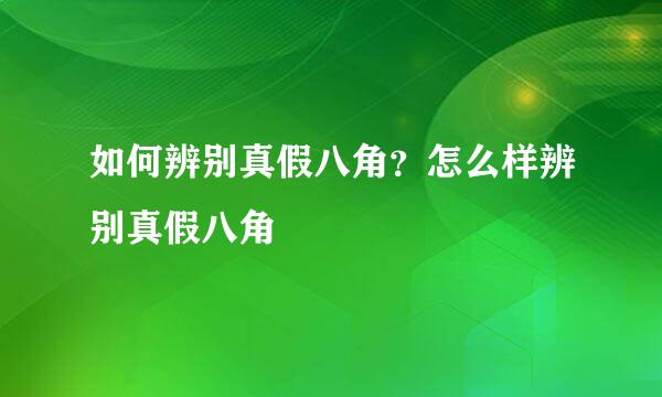 如何辨别真假八角？怎么样辨别真假八角