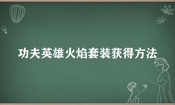 功夫英雄火焰套装获得方法
