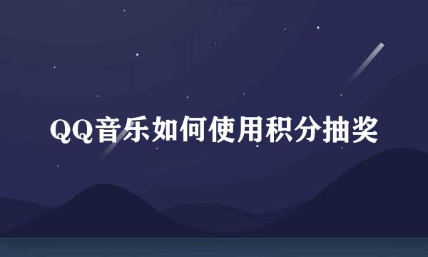 QQ音乐如何使用积分抽奖