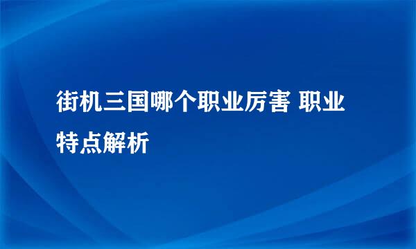 街机三国哪个职业厉害 职业特点解析