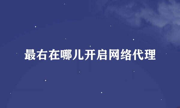 最右在哪儿开启网络代理
