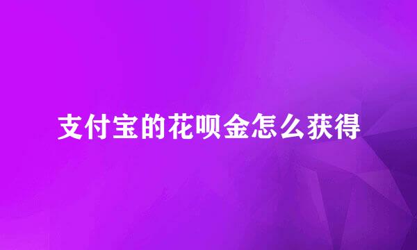 支付宝的花呗金怎么获得