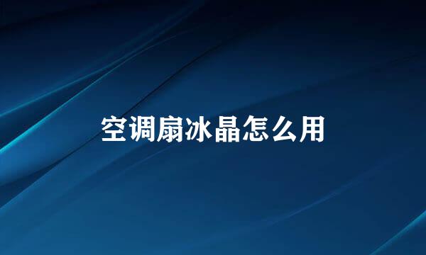 空调扇冰晶怎么用