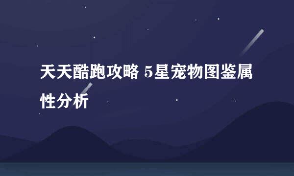 天天酷跑攻略 5星宠物图鉴属性分析