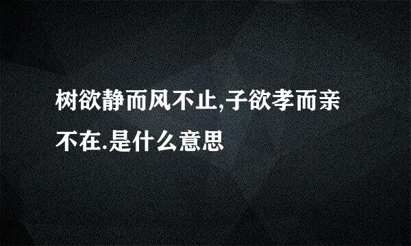 树欲静而风不止,子欲孝而亲不在.是什么意思