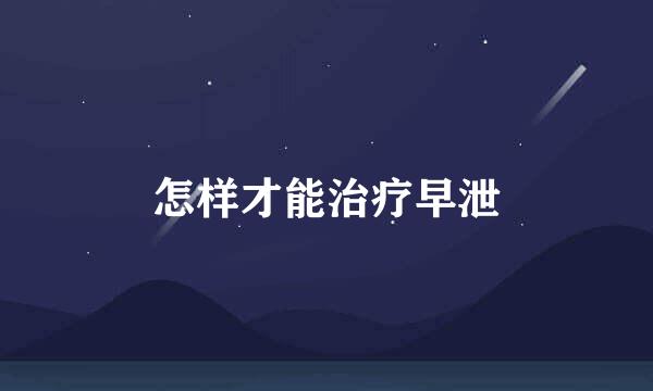 怎样才能治疗早泄