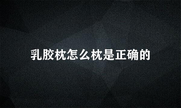 乳胶枕怎么枕是正确的