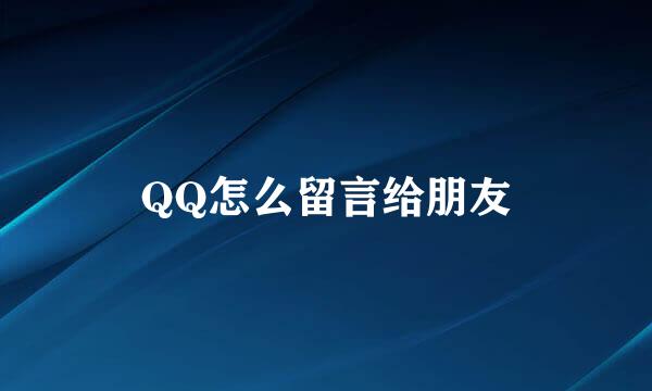 QQ怎么留言给朋友