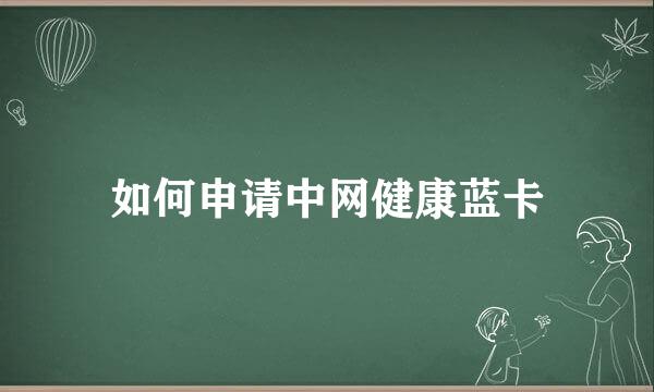 如何申请中网健康蓝卡