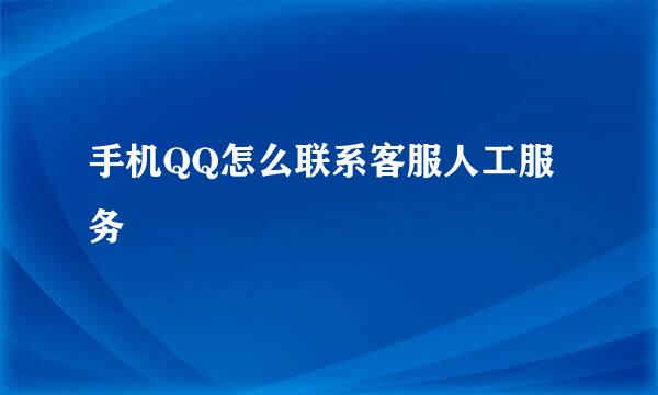 手机QQ怎么联系客服人工服务