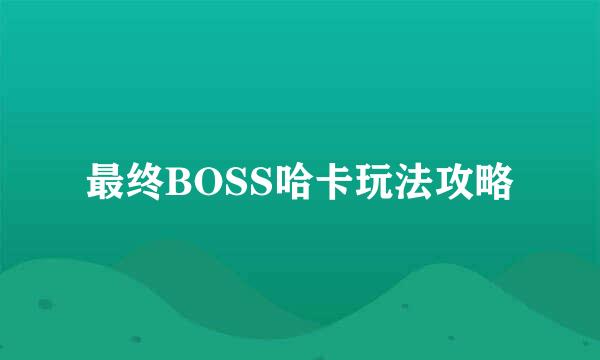 最终BOSS哈卡玩法攻略