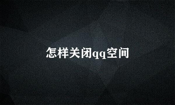 怎样关闭qq空间