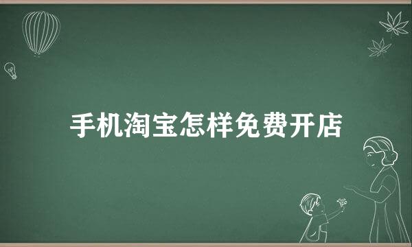 手机淘宝怎样免费开店