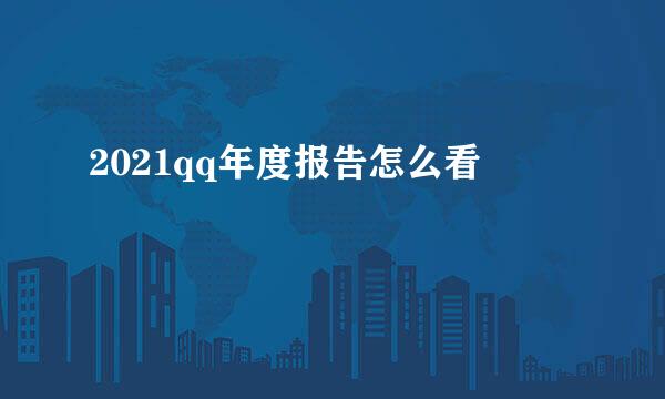 2021qq年度报告怎么看