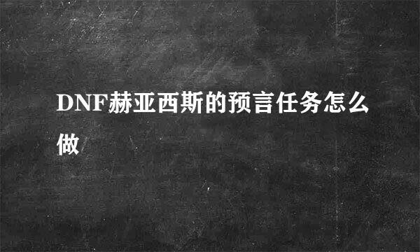DNF赫亚西斯的预言任务怎么做