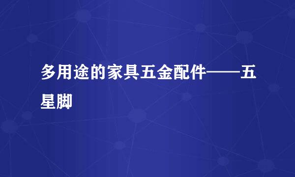 多用途的家具五金配件——五星脚