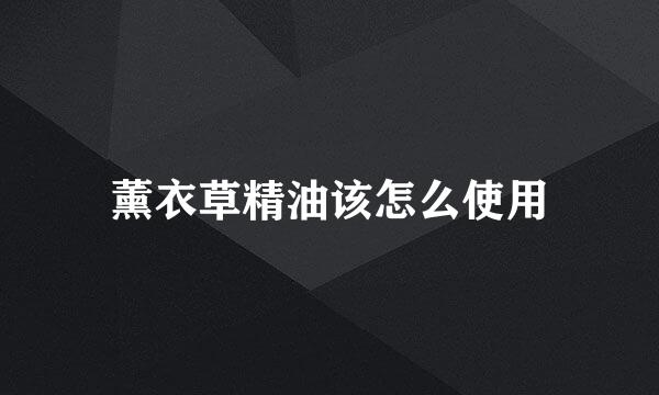 薰衣草精油该怎么使用