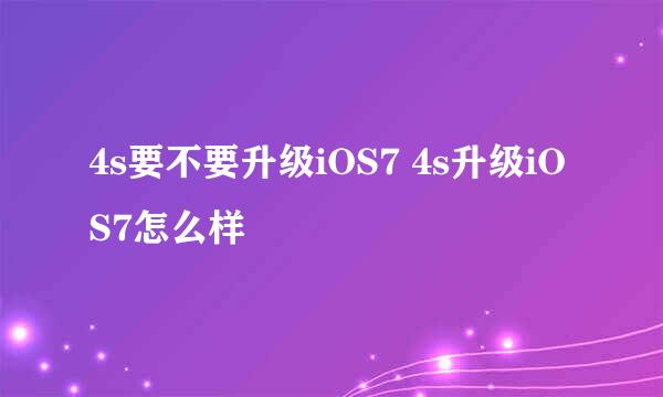 4s要不要升级iOS7 4s升级iOS7怎么样