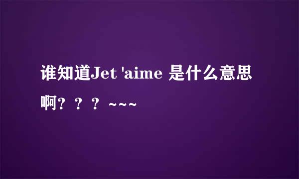 谁知道Jet 'aime 是什么意思啊？？？~~~