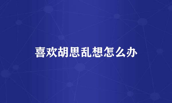 喜欢胡思乱想怎么办