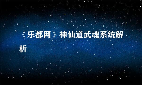 《乐都网》神仙道武魂系统解析