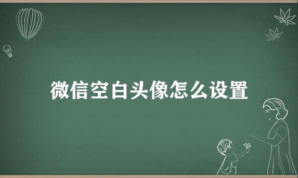 微信空白头像怎么设置