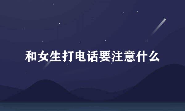和女生打电话要注意什么