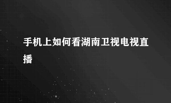 手机上如何看湖南卫视电视直播
