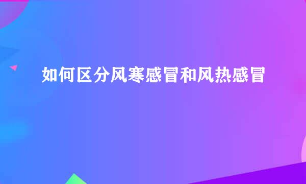如何区分风寒感冒和风热感冒