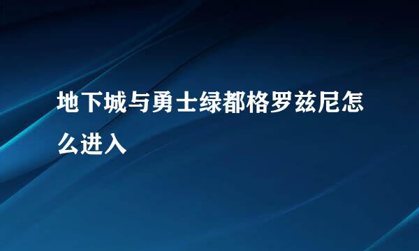 地下城与勇士绿都格罗兹尼怎么进入