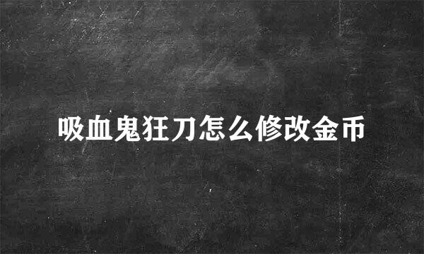 吸血鬼狂刀怎么修改金币