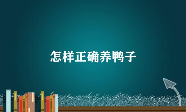 怎样正确养鸭子