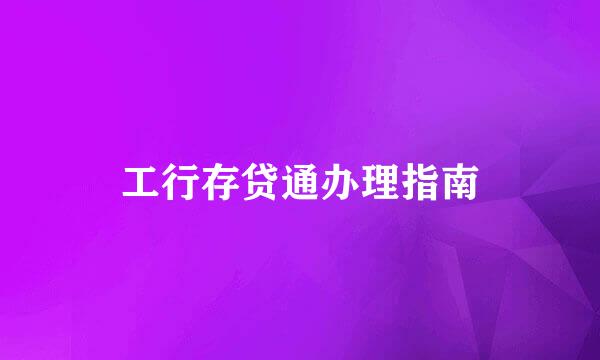 工行存贷通办理指南