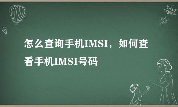 怎么查询手机IMSI，如何查看手机IMSI号码