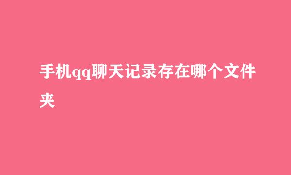 手机qq聊天记录存在哪个文件夹