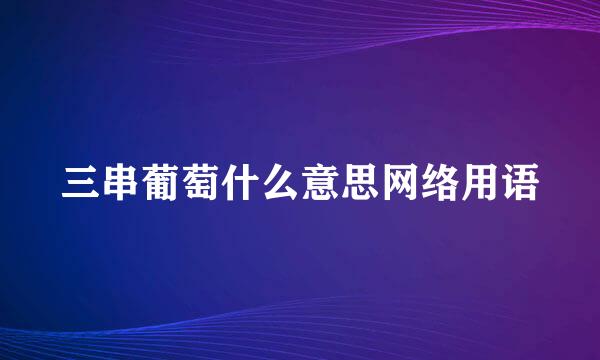 三串葡萄什么意思网络用语